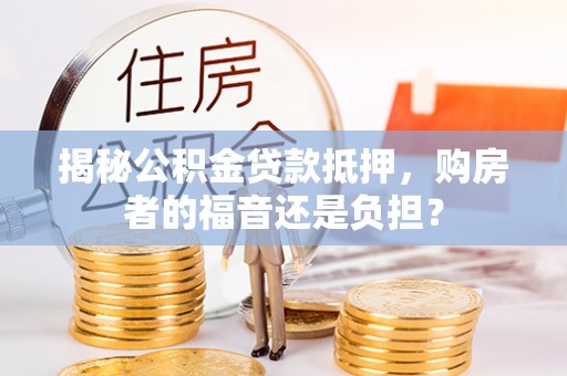 泰和揭秘公积金贷款抵押，购房者的福音还是负担？