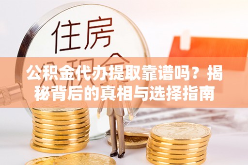 泰和公积金代办提取靠谱吗？揭秘背后的真相与选择指南