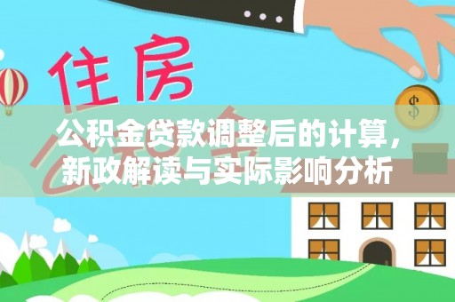 泰和公积金贷款调整后的计算，新政解读与实际影响分析