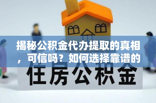泰和揭秘公积金代办提取的真相，可信吗？如何选择靠谱的服务商？