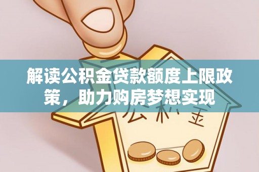 泰和解读公积金贷款额度上限政策，助力购房梦想实现