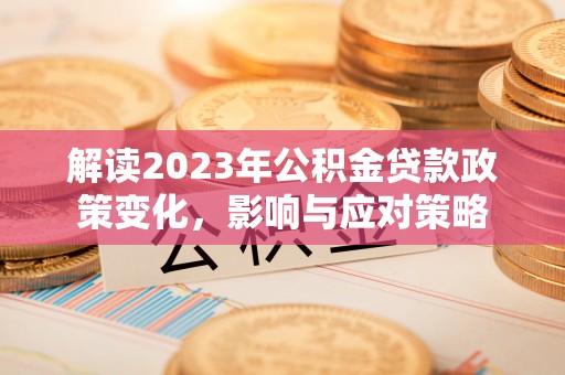 泰和解读2023年公积金贷款政策变化，影响与应对策略