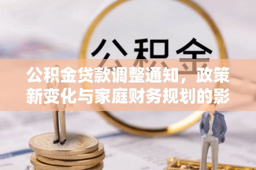 泰和公积金贷款调整通知，政策新变化与家庭财务规划的影响