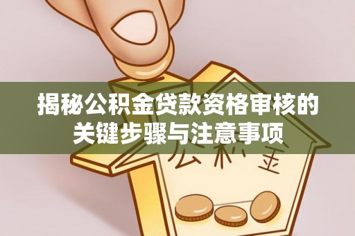 泰和揭秘公积金贷款资格审核的关键步骤与注意事项