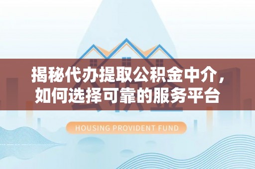 泰和揭秘代办提取公积金中介，如何选择可靠的服务平台