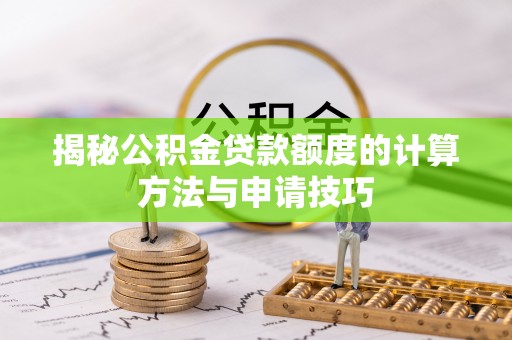 泰和揭秘公积金贷款额度的计算方法与申请技巧