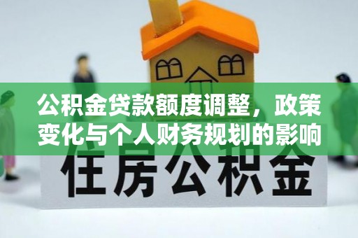 泰和公积金贷款额度调整，政策变化与个人财务规划的影响分析