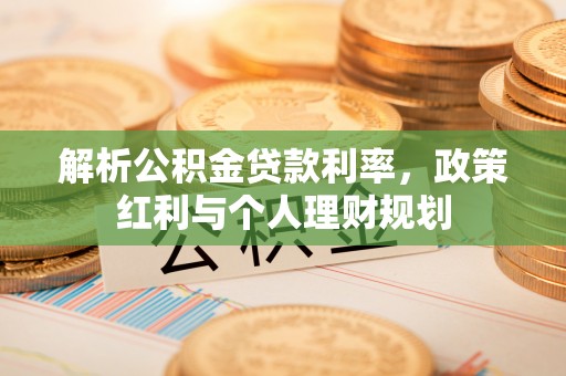 泰和解析公积金贷款利率，政策红利与个人理财规划