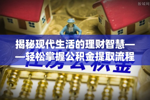 泰和揭秘现代生活的理财智慧——轻松掌握公积金提取流程的实用指南
