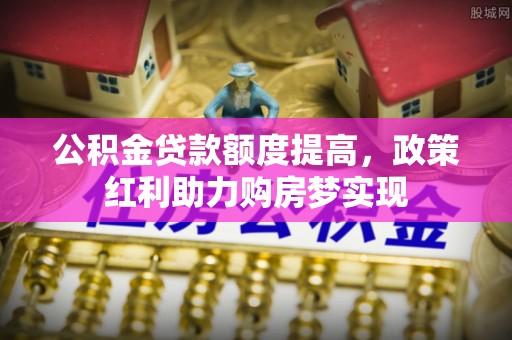 泰和公积金贷款额度提高，政策红利助力购房梦实现