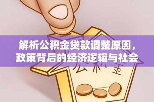 泰和解析公积金贷款调整原因，政策背后的经济逻辑与社会影响