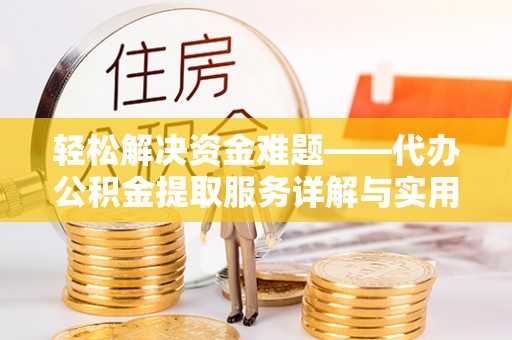 泰和轻松解决资金难题——代办公积金提取服务详解与实用指南