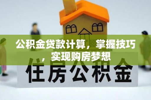 泰和公积金贷款计算，掌握技巧，实现购房梦想