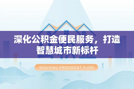 泰和深化公积金便民服务，打造智慧城市新标杆