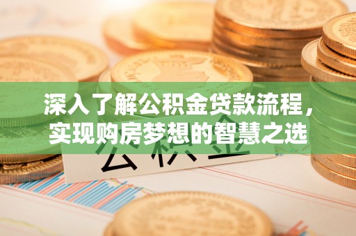泰和深入了解公积金贷款流程，实现购房梦想的智慧之选