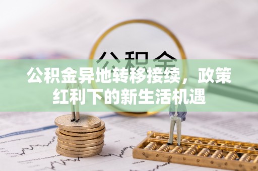 泰和公积金异地转移接续，政策红利下的新生活机遇
