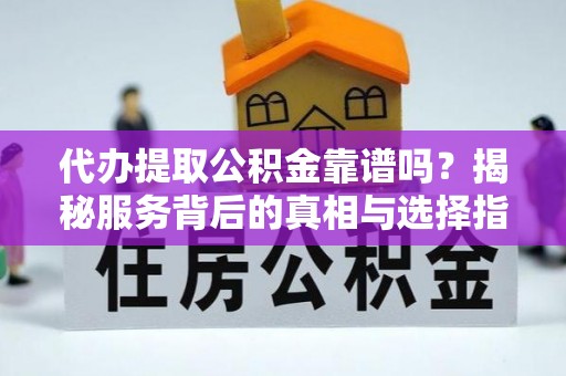 泰和代办提取公积金靠谱吗？揭秘服务背后的真相与选择指南