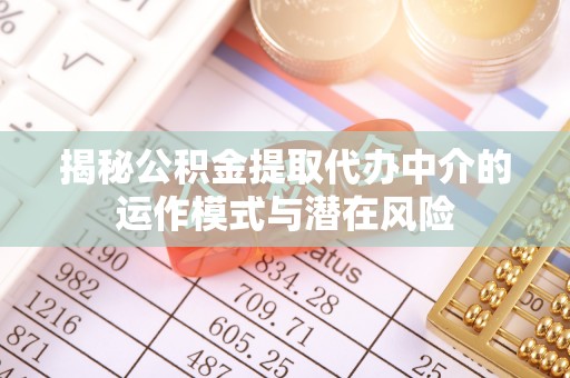泰和揭秘公积金提取代办中介的运作模式与潜在风险