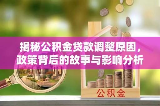 泰和揭秘公积金贷款调整原因，政策背后的故事与影响分析
