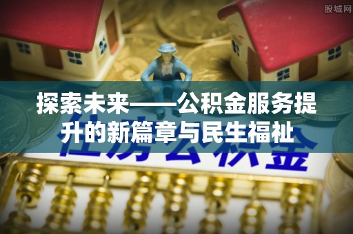 泰和探索未来——公积金服务提升的新篇章与民生福祉