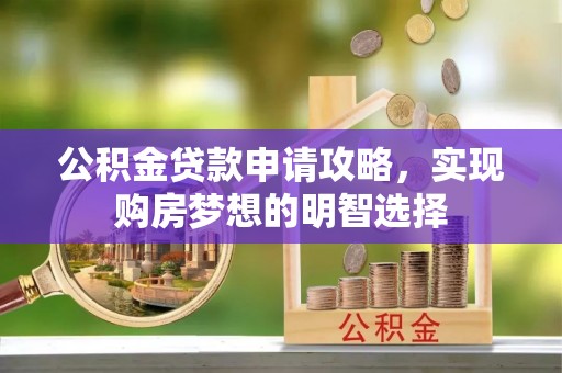 泰和公积金贷款申请攻略，实现购房梦想的明智选择