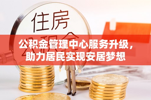 泰和公积金管理中心服务升级，助力居民实现安居梦想