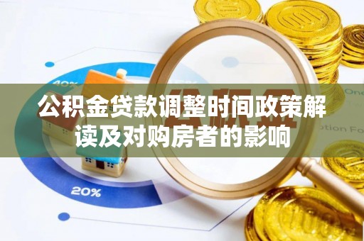 泰和公积金贷款调整时间政策解读及对购房者的影响