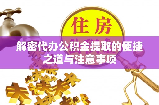 泰和解密代办公积金提取的便捷之道与注意事项
