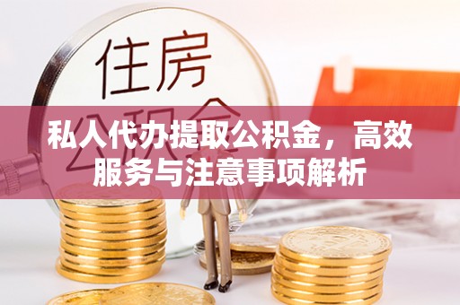 泰和私人代办提取公积金，高效服务与注意事项解析