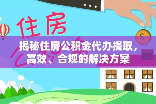 泰和揭秘住房公积金代办提取，高效、合规的解决方案