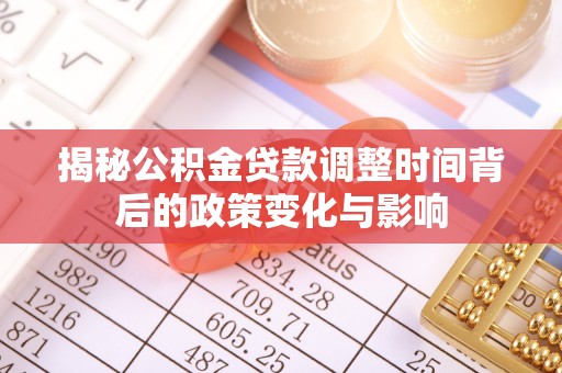 泰和揭秘公积金贷款调整时间背后的政策变化与影响