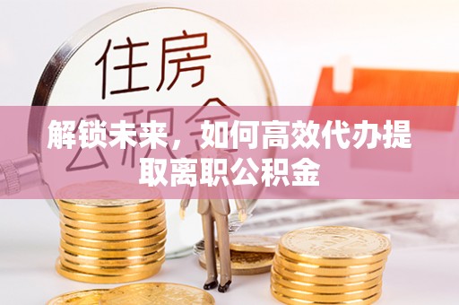 泰和解锁未来，如何高效代办提取离职公积金
