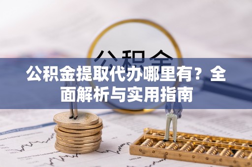 泰和公积金提取代办哪里有？全面解析与实用指南