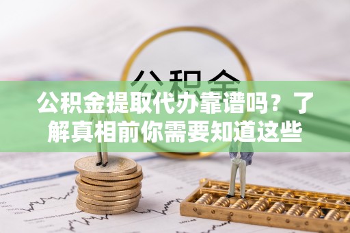 泰和公积金提取代办靠谱吗？了解真相前你需要知道这些