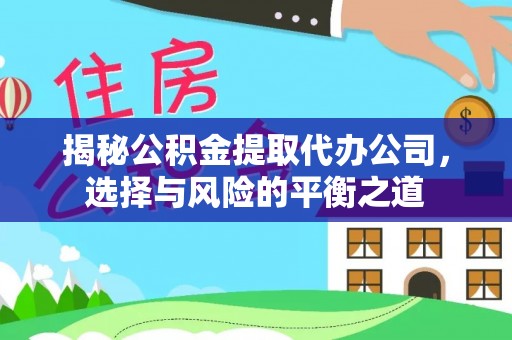 泰和揭秘公积金提取代办公司，选择与风险的平衡之道
