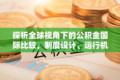 泰和探析全球视角下的公积金国际比较，制度设计、运行机制与未来趋势
