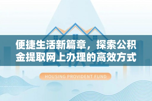 泰和便捷生活新篇章，探索公积金提取网上办理的高效方式