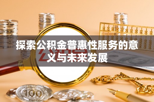 泰和探索公积金普惠性服务的意义与未来发展