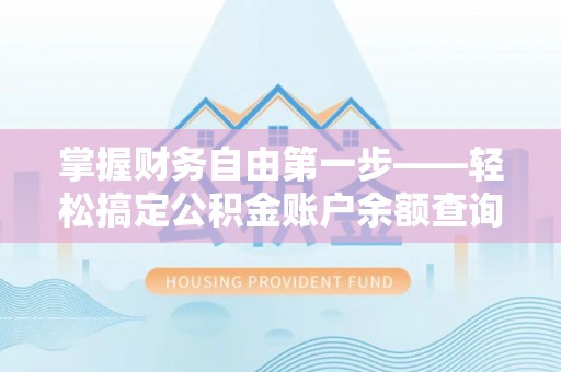 泰和掌握财务自由第一步——轻松搞定公积金账户余额查询的方法与技巧