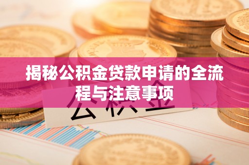 泰和揭秘公积金贷款申请的全流程与注意事项