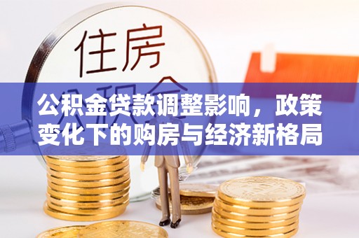 泰和公积金贷款调整影响，政策变化下的购房与经济新格局