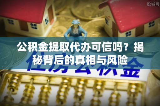 泰和公积金提取代办可信吗？揭秘背后的真相与风险