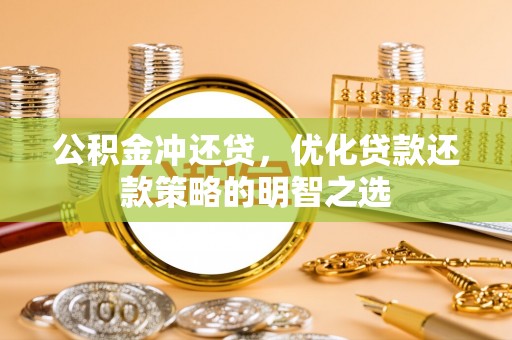 泰和公积金冲还贷，优化贷款还款策略的明智之选
