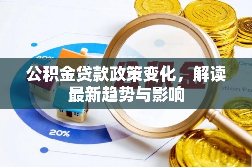 泰和公积金贷款政策变化，解读最新趋势与影响