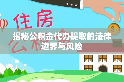 泰和揭秘公积金代办提取的法律边界与风险