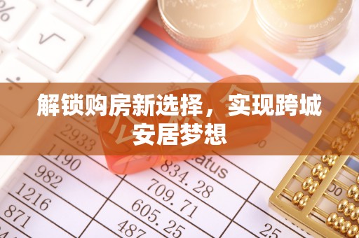 泰和解锁购房新选择，实现跨城安居梦想