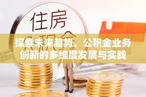 泰和探索未来趋势，公积金业务创新的多维度发展与实践
