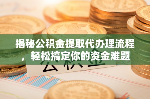 泰和揭秘公积金提取代办理流程，轻松搞定你的资金难题