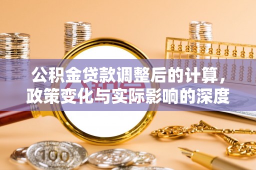 泰和公积金贷款调整后的计算，政策变化与实际影响的深度解析
