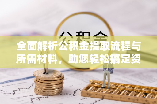 泰和全面解析公积金提取流程与所需材料，助您轻松搞定资金提取